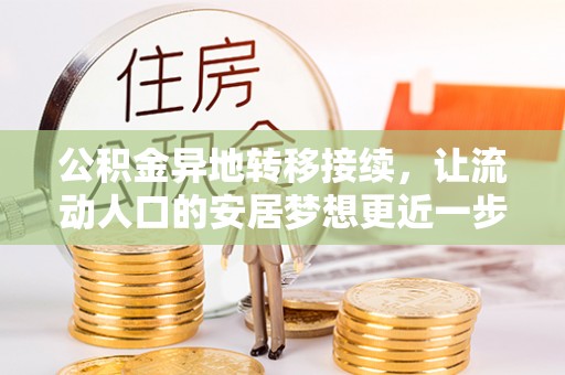 咸安公积金异地转移接续，让流动人口的安居梦想更近一步
