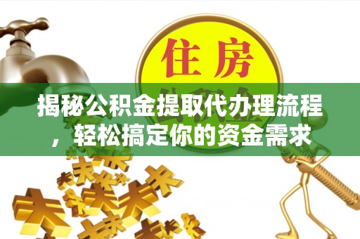 咸安揭秘公积金提取代办理流程，轻松搞定你的资金需求
