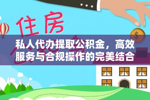 咸安私人代办提取公积金，高效服务与合规操作的完美结合