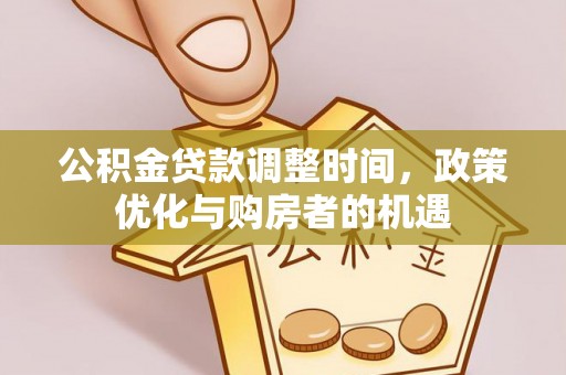 咸安公积金贷款调整时间，政策优化与购房者的机遇