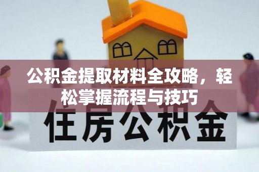咸安公积金提取材料全攻略，轻松掌握流程与技巧