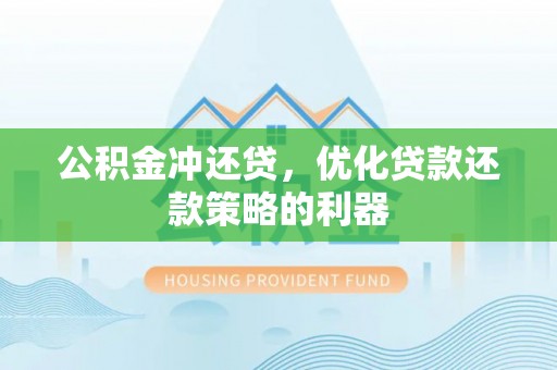 咸安公积金冲还贷，优化贷款还款策略的利器