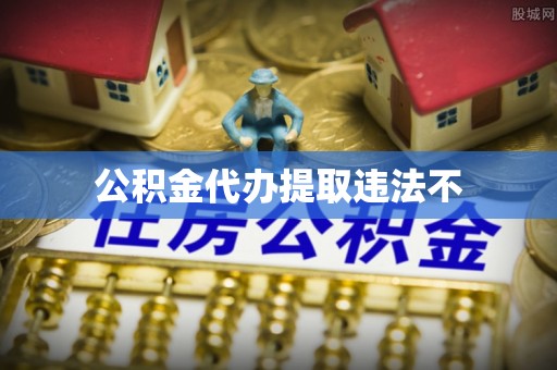 咸安公积金代办提取违法不