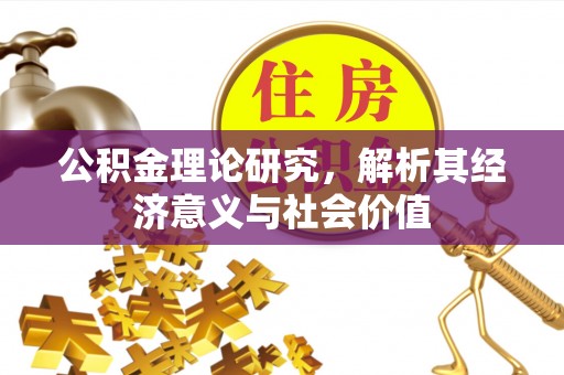 咸安公积金理论研究，解析其经济意义与社会价值