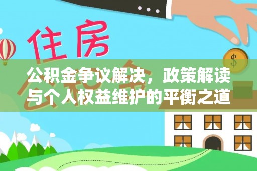 咸安公积金争议解决，政策解读与个人权益维护的平衡之道