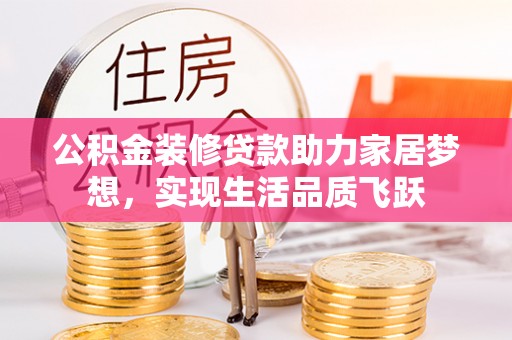 咸安公积金装修贷款助力家居梦想，实现生活品质飞跃