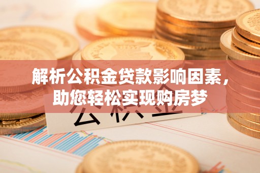 咸安解析公积金贷款影响因素，助您轻松实现购房梦