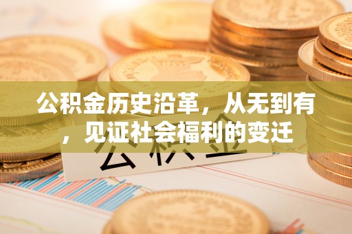 咸安公积金历史沿革，从无到有，见证社会福利的变迁