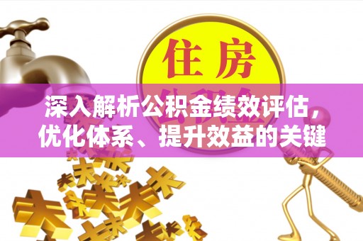 咸安深入解析公积金绩效评估，优化体系、提升效益的关键路径