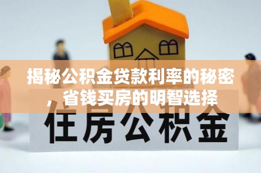 咸安揭秘公积金贷款利率的秘密，省钱买房的明智选择