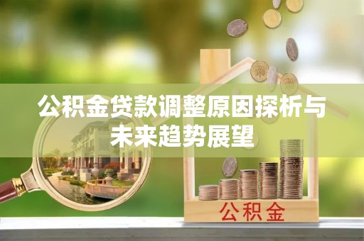 咸安公积金贷款调整原因探析与未来趋势展望