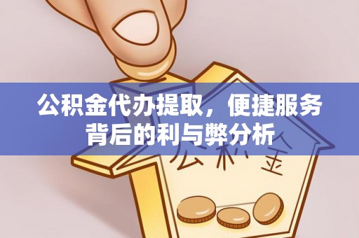 咸安公积金代办提取，便捷服务背后的利与弊分析