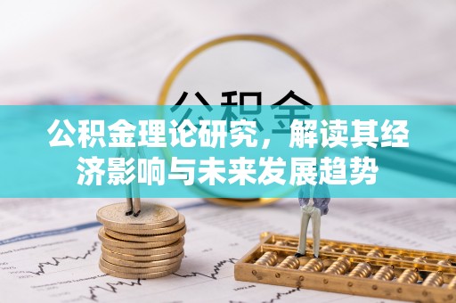 咸安公积金理论研究，解读其经济影响与未来发展趋势