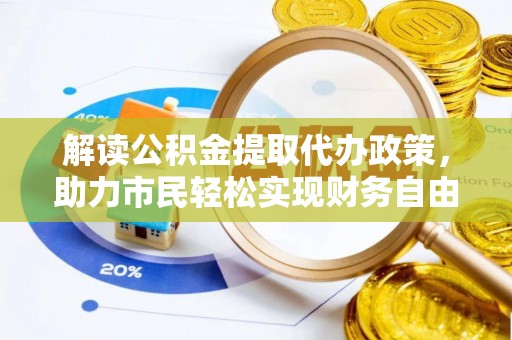 咸安解读公积金提取代办政策，助力市民轻松实现财务自由