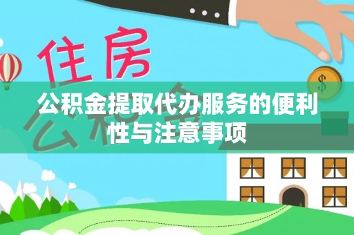 咸安公积金提取代办服务的便利性与注意事项