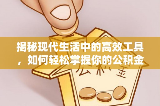 咸安揭秘现代生活中的高效工具，如何轻松掌握你的公积金查询方式