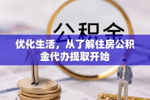 咸安优化生活，从了解住房公积金代办提取开始