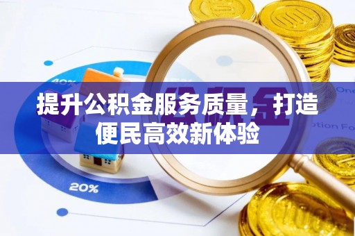 咸安提升公积金服务质量，打造便民高效新体验