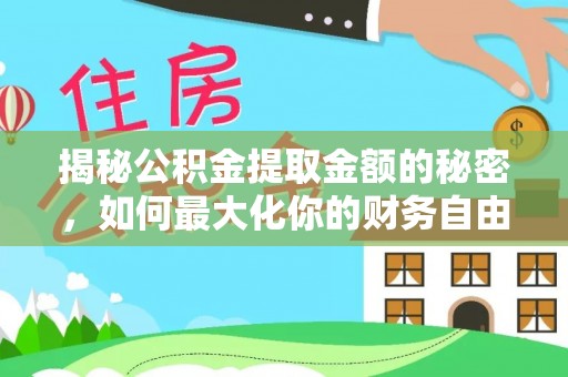 咸安揭秘公积金提取金额的秘密，如何最大化你的财务自由