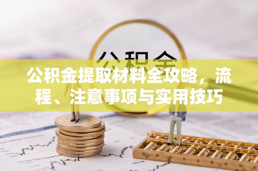 咸安公积金提取材料全攻略，流程、注意事项与实用技巧