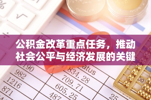 咸安公积金改革重点任务，推动社会公平与经济发展的关键一步