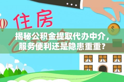 咸安揭秘公积金提取代办中介，服务便利还是隐患重重？