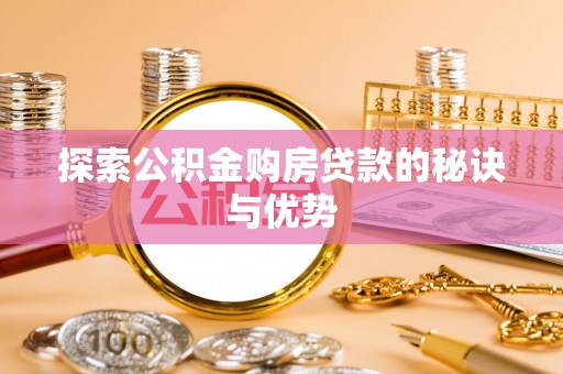 咸安探索公积金购房贷款的秘诀与优势