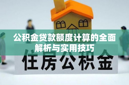 咸安公积金贷款额度计算的全面解析与实用技巧