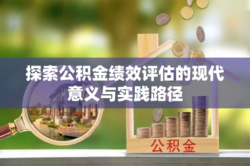 咸安探索公积金绩效评估的现代意义与实践路径