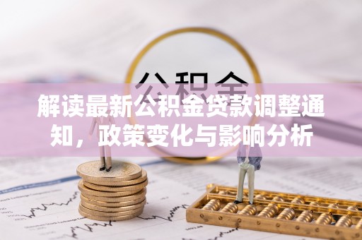 咸安解读最新公积金贷款调整通知，政策变化与影响分析