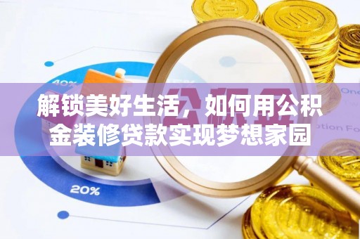咸安解锁美好生活，如何用公积金装修贷款实现梦想家园
