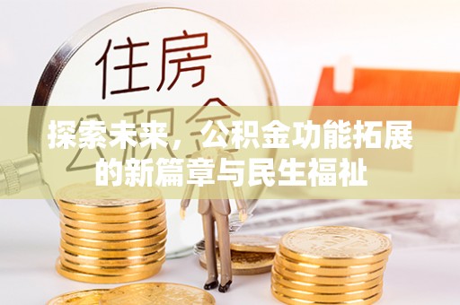 咸安探索未来，公积金功能拓展的新篇章与民生福祉