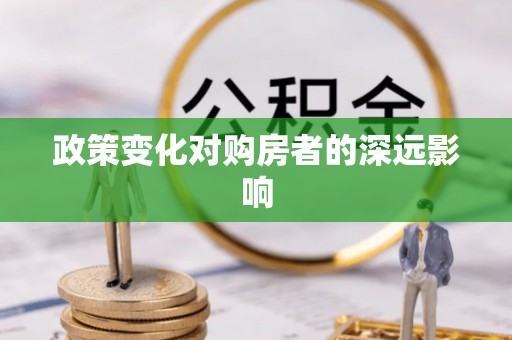 咸安政策变化对购房者的深远影响