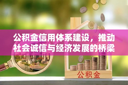 咸安公积金信用体系建设，推动社会诚信与经济发展的桥梁