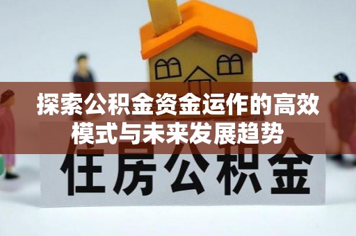 咸安探索公积金资金运作的高效模式与未来发展趋势