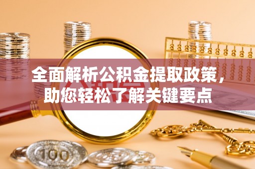 咸安全面解析公积金提取政策，助您轻松了解关键要点