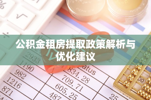 咸安公积金租房提取政策解析与优化建议