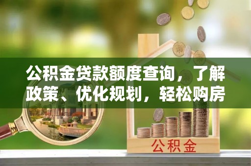 咸安公积金贷款额度查询，了解政策、优化规划，轻松购房不是梦