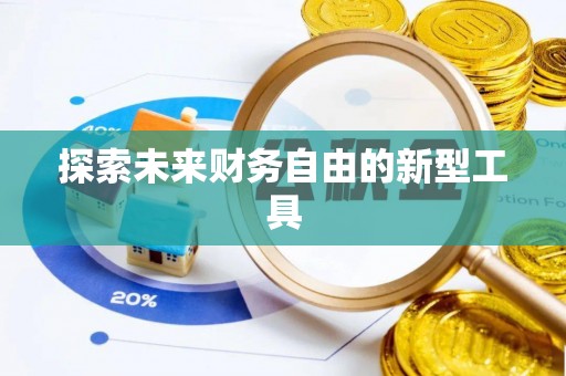 咸安探索未来财务自由的新型工具