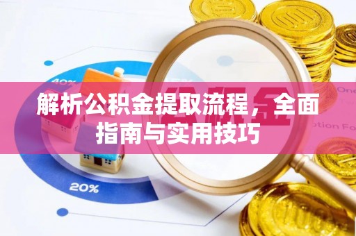 咸安解析公积金提取流程，全面指南与实用技巧