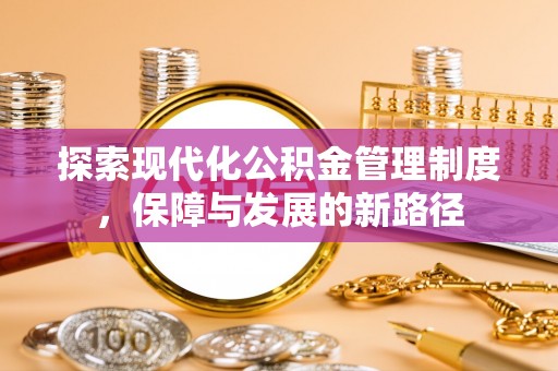 咸安探索现代化公积金管理制度，保障与发展的新路径