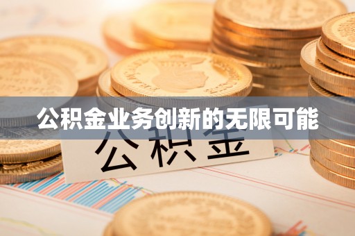 咸安公积金业务创新的无限可能