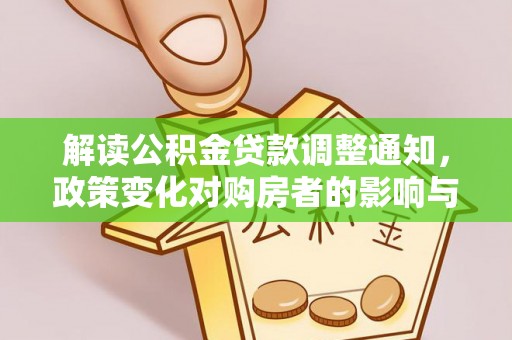 咸安解读公积金贷款调整通知，政策变化对购房者的影响与应对策略