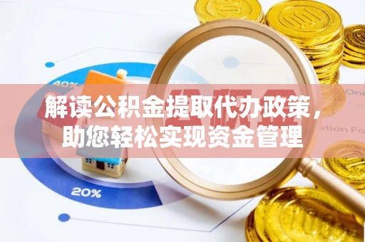 咸安解读公积金提取代办政策，助您轻松实现资金管理