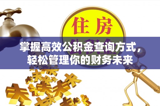 咸安掌握高效公积金查询方式，轻松管理你的财务未来