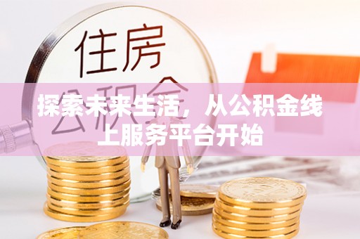 咸安探索未来生活，从公积金线上服务平台开始
