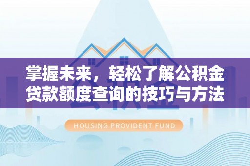 咸安掌握未来，轻松了解公积金贷款额度查询的技巧与方法
