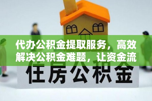 咸安代办公积金提取服务，高效解决公积金难题，让资金流动更自由
