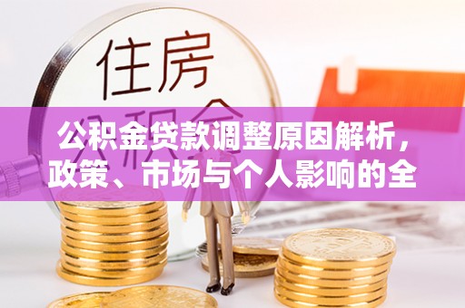 咸安公积金贷款调整原因解析，政策、市场与个人影响的全面解读