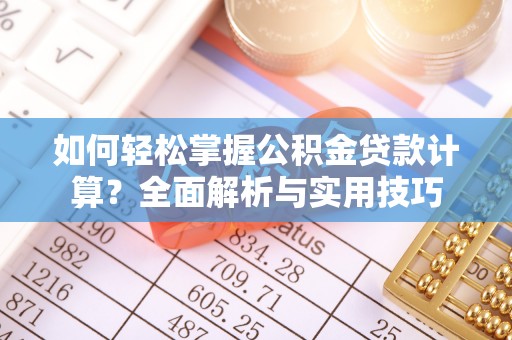 咸安如何轻松掌握公积金贷款计算？全面解析与实用技巧